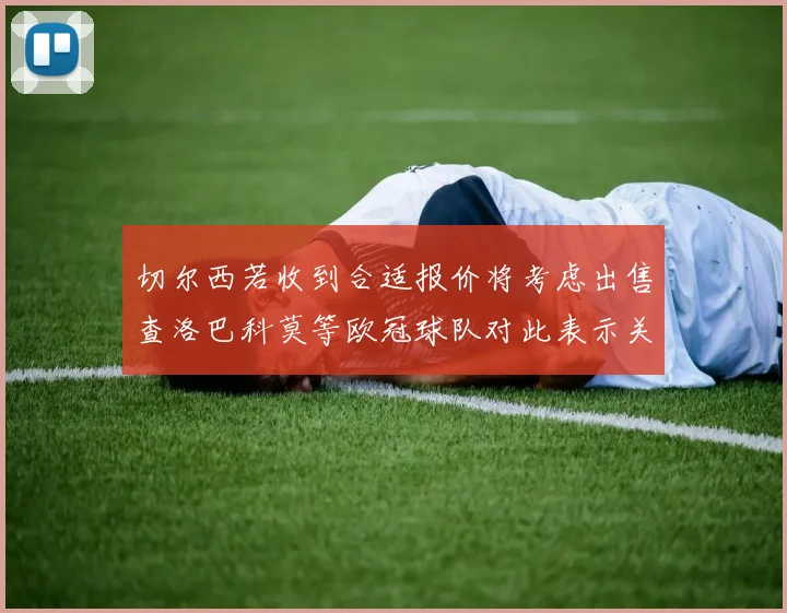 切尔西若收到合适报价将考虑出售查洛巴科莫等欧冠球队对此表示关注