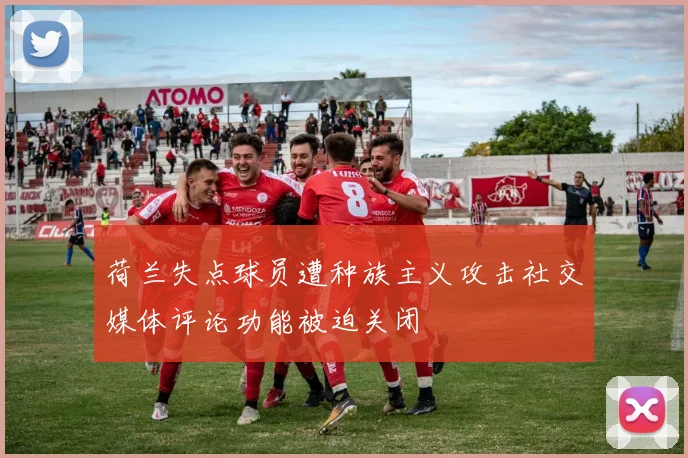 荷兰失点球员遭种族主义攻击社交媒体评论功能被迫关闭