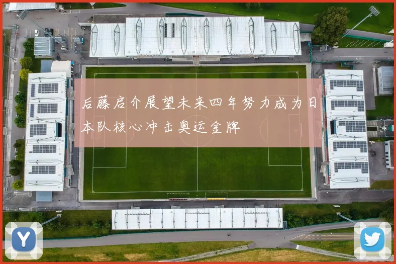 后藤启介展望未来四年努力成为日本队核心冲击奥运金牌