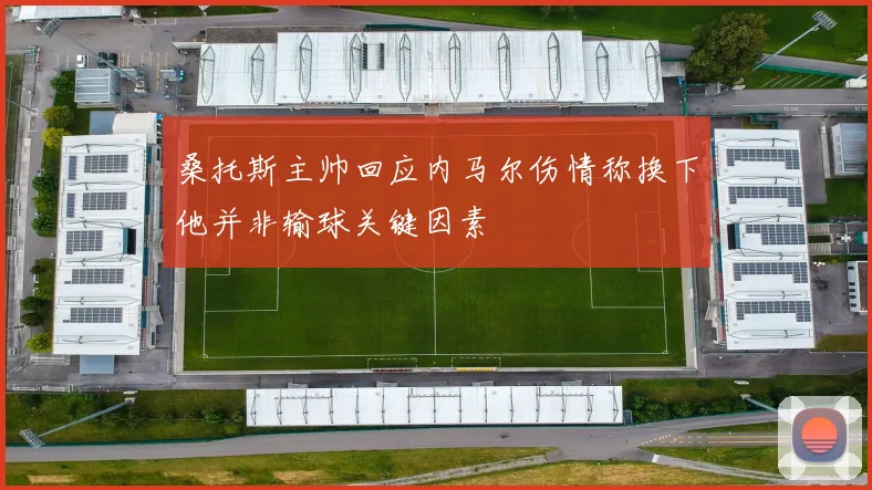 桑托斯主帅回应内马尔伤情称换下他并非输球关键因素