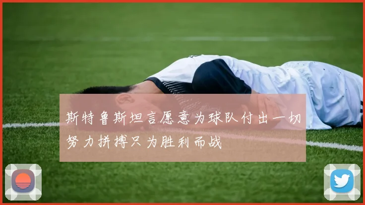 斯特鲁斯坦言愿意为球队付出一切努力拼搏只为胜利而战