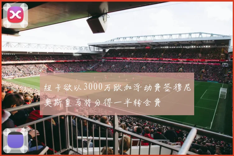 纽卡欲以3000万欧加浮动费签穆尼奥斯皇马将分得一半转会费