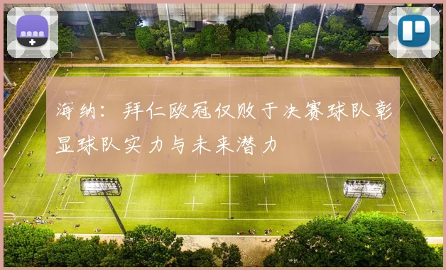 海纳：拜仁欧冠仅败于决赛球队彰显球队实力与未来潜力