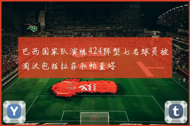 巴西国家队演练424阵型七名球员被淘汰包括拉菲和帕奎塔
