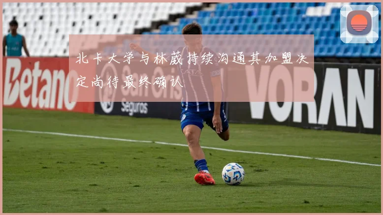 北卡大学与林葳持续沟通其加盟决定尚待最终确认