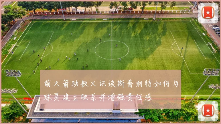 前火箭助教火记谈斯普利特如何与球员建立联系并增强责任感