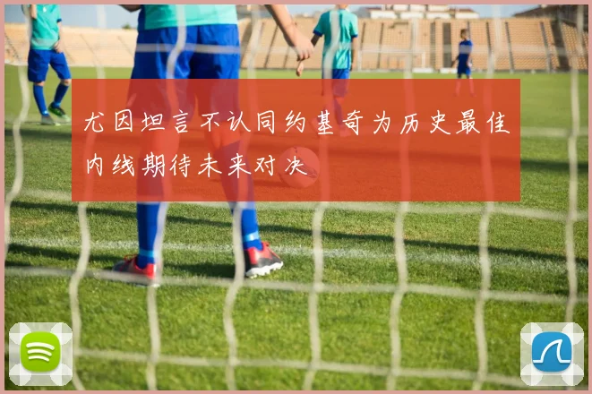 尤因坦言不认同约基奇为历史最佳内线期待未来对决
