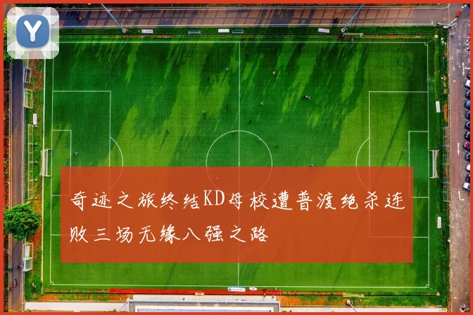 奇迹之旅终结KD母校遭普渡绝杀连败三场无缘八强之路