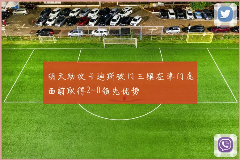 明天助攻卡迪斯破门三镇在津门虎面前取得2-0领先优势