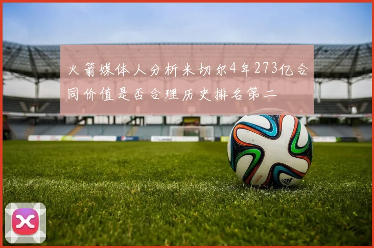 火箭媒体人分析米切尔4年273亿合同价值是否合理历史排名第二