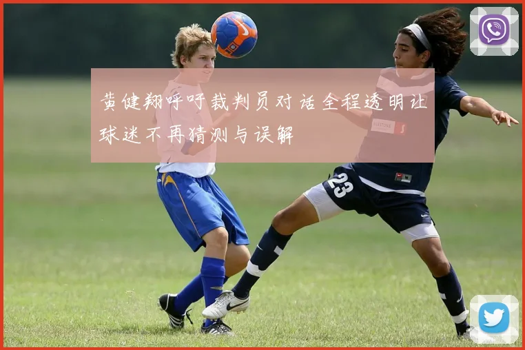 黄健翔呼吁裁判员对话全程透明让球迷不再猜测与误解