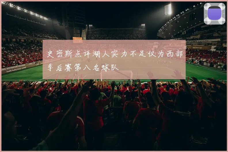 史密斯点评湖人实力不足仅为西部季后赛第八名球队